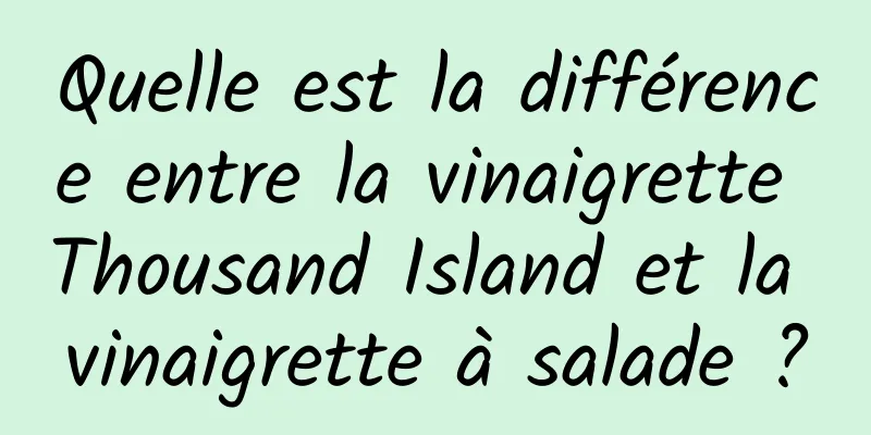 Quelle est la différence entre la vinaigrette Thousand Island et la vinaigrette à salade ?