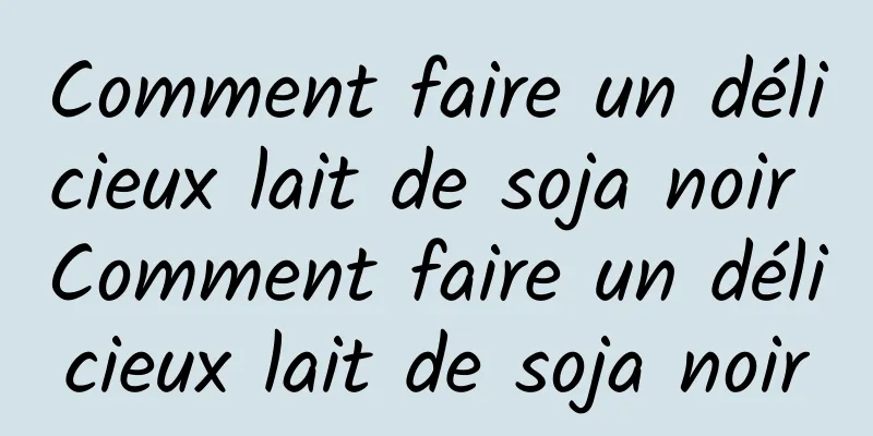 Comment faire un délicieux lait de soja noir Comment faire un délicieux lait de soja noir