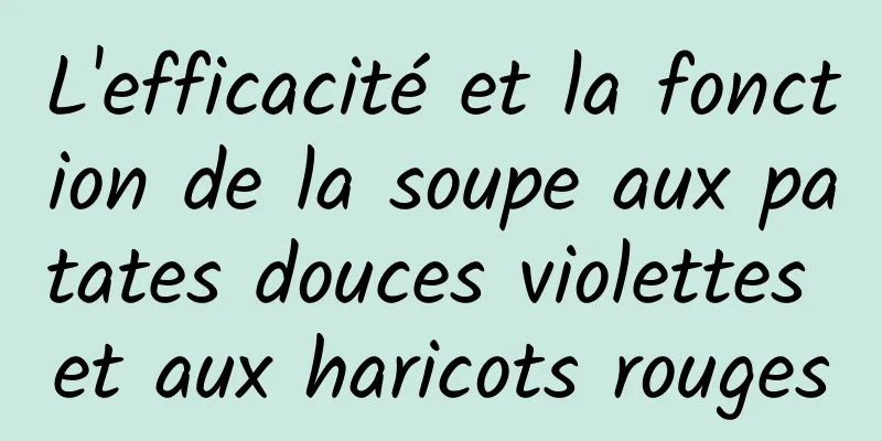 L'efficacité et la fonction de la soupe aux patates douces violettes et aux haricots rouges