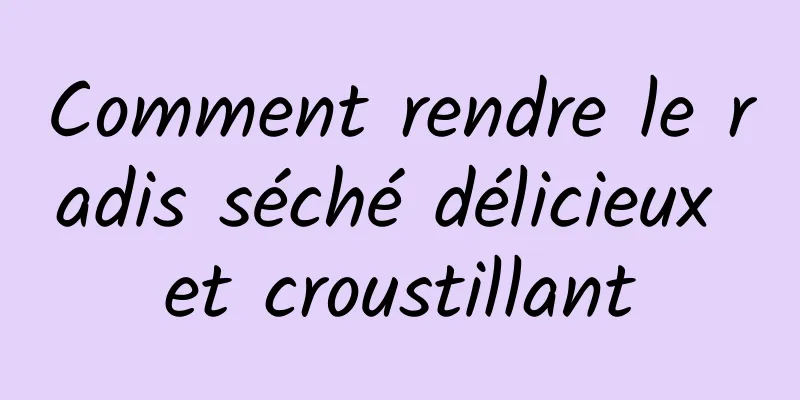 Comment rendre le radis séché délicieux et croustillant