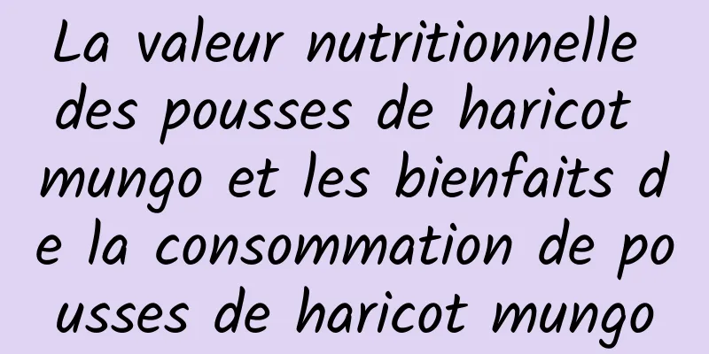 La valeur nutritionnelle des pousses de haricot mungo et les bienfaits de la consommation de pousses de haricot mungo