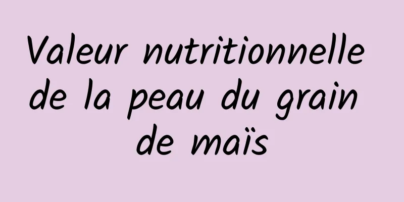 Valeur nutritionnelle de la peau du grain de maïs