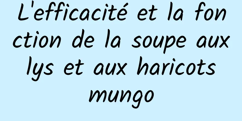 L'efficacité et la fonction de la soupe aux lys et aux haricots mungo