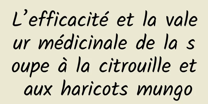 L’efficacité et la valeur médicinale de la soupe à la citrouille et aux haricots mungo