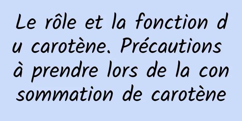 Le rôle et la fonction du carotène. Précautions à prendre lors de la consommation de carotène