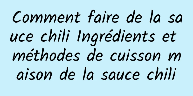 Comment faire de la sauce chili Ingrédients et méthodes de cuisson maison de la sauce chili