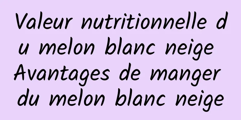 Valeur nutritionnelle du melon blanc neige Avantages de manger du melon blanc neige