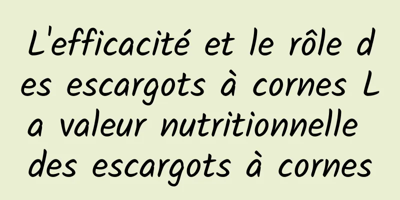 L'efficacité et le rôle des escargots à cornes La valeur nutritionnelle des escargots à cornes