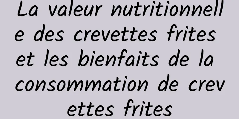 La valeur nutritionnelle des crevettes frites et les bienfaits de la consommation de crevettes frites