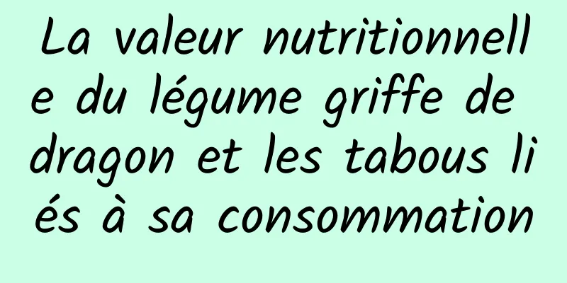 La valeur nutritionnelle du légume griffe de dragon et les tabous liés à sa consommation