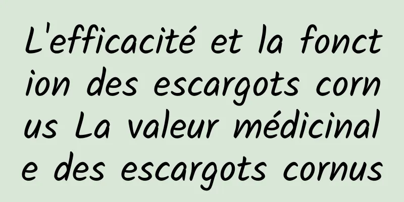 L'efficacité et la fonction des escargots cornus La valeur médicinale des escargots cornus