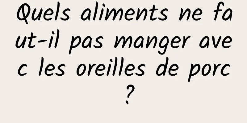 Quels aliments ne faut-il pas manger avec les oreilles de porc ?