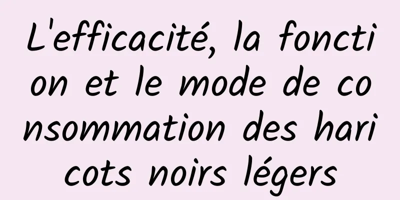 L'efficacité, la fonction et le mode de consommation des haricots noirs légers