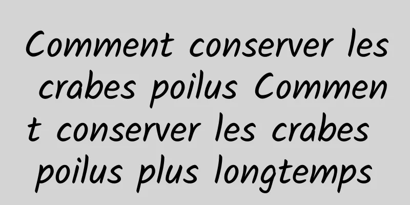 Comment conserver les crabes poilus Comment conserver les crabes poilus plus longtemps