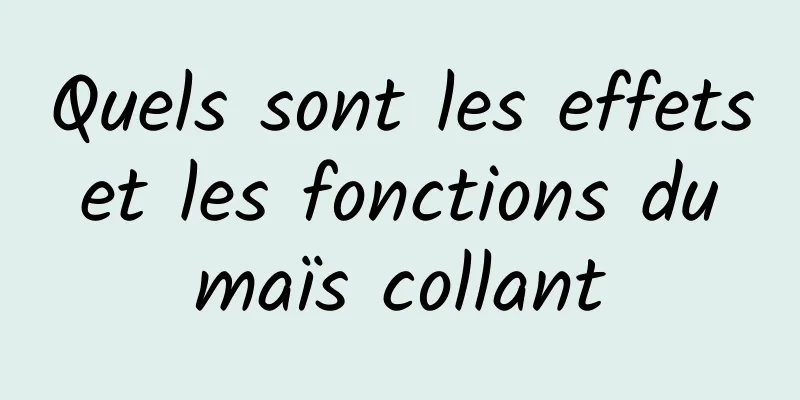 Quels sont les effets et les fonctions du maïs collant