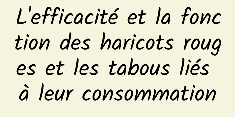 L'efficacité et la fonction des haricots rouges et les tabous liés à leur consommation