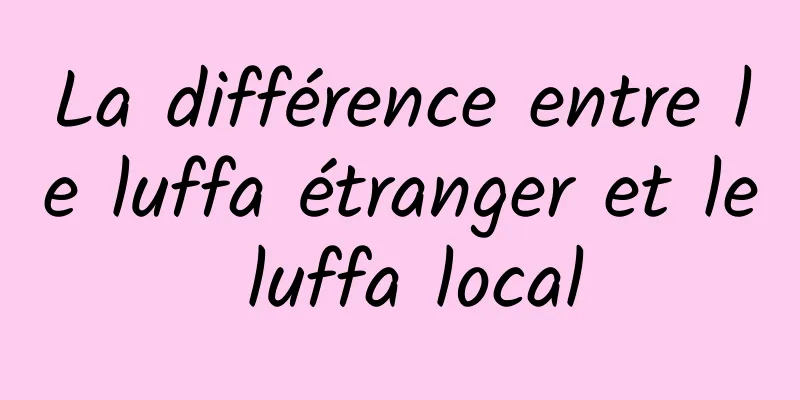 La différence entre le luffa étranger et le luffa local