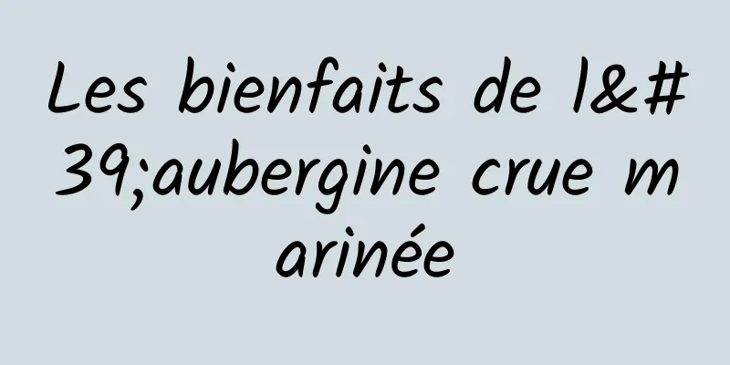 Les bienfaits de l'aubergine crue marinée