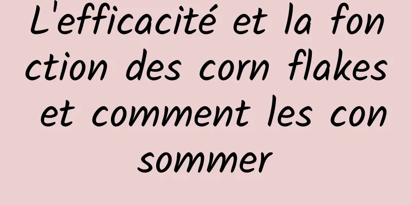 L'efficacité et la fonction des corn flakes et comment les consommer