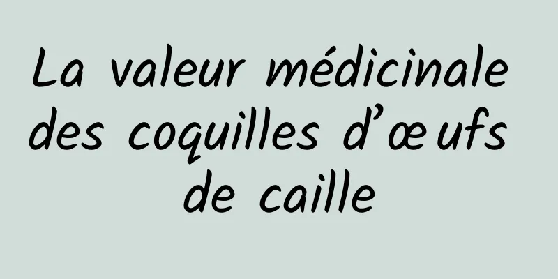 La valeur médicinale des coquilles d’œufs de caille