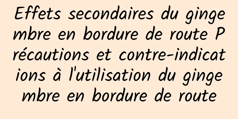 Effets secondaires du gingembre en bordure de route Précautions et contre-indications à l'utilisation du gingembre en bordure de route