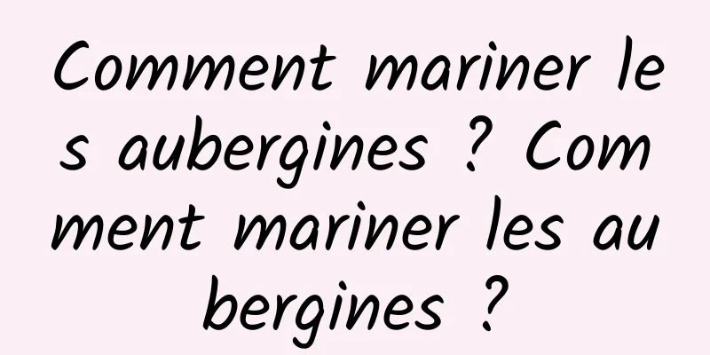 Comment mariner les aubergines ? Comment mariner les aubergines ?