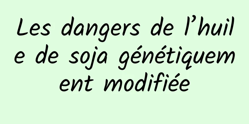 Les dangers de l’huile de soja génétiquement modifiée