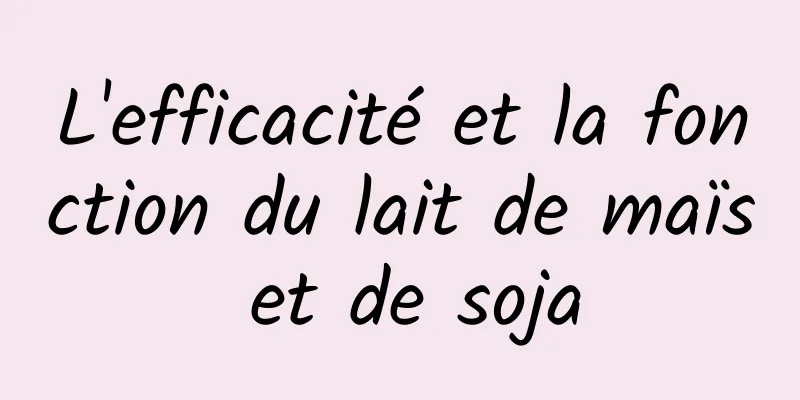 L'efficacité et la fonction du lait de maïs et de soja