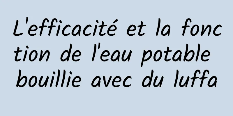 L'efficacité et la fonction de l'eau potable bouillie avec du luffa