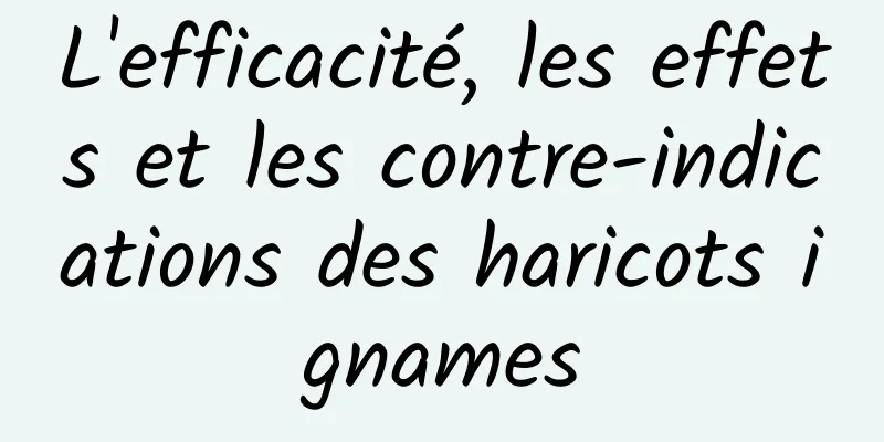 L'efficacité, les effets et les contre-indications des haricots ignames