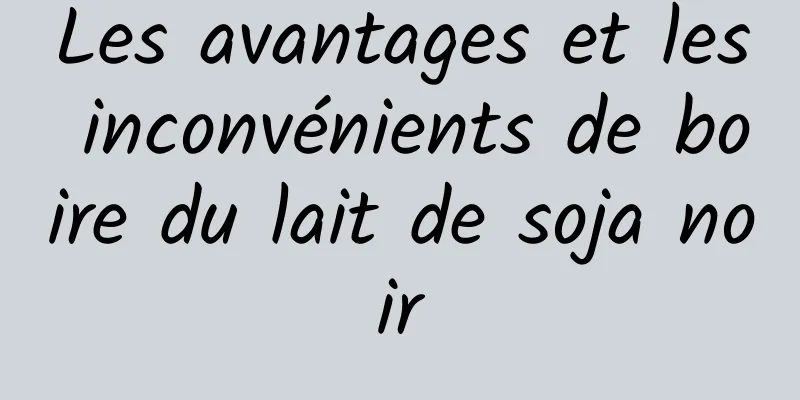 Les avantages et les inconvénients de boire du lait de soja noir