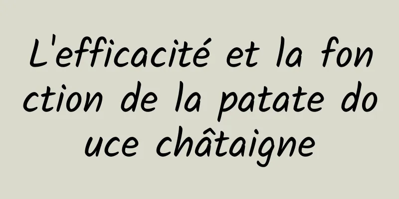 L'efficacité et la fonction de la patate douce châtaigne