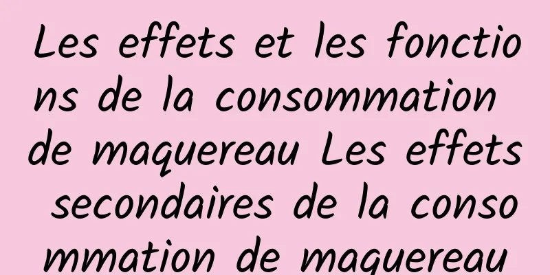 Les effets et les fonctions de la consommation de maquereau Les effets secondaires de la consommation de maquereau