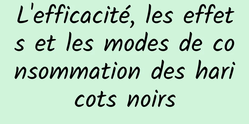 L'efficacité, les effets et les modes de consommation des haricots noirs