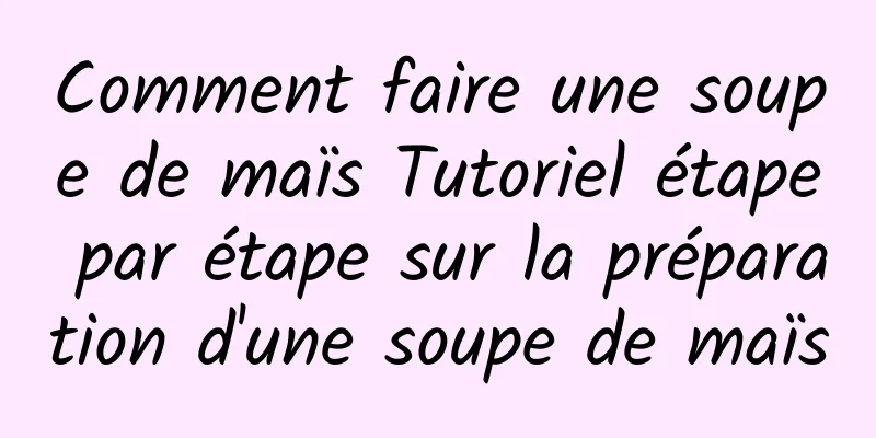 Comment faire une soupe de maïs Tutoriel étape par étape sur la préparation d'une soupe de maïs