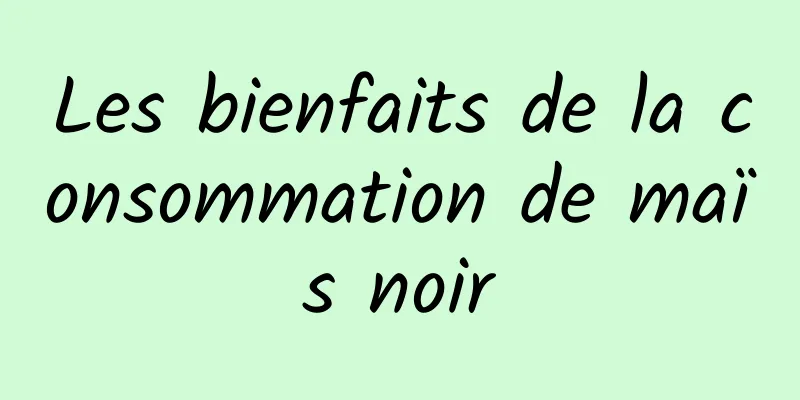 Les bienfaits de la consommation de maïs noir