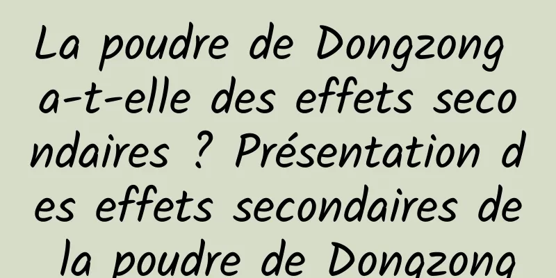 La poudre de Dongzong a-t-elle des effets secondaires ? Présentation des effets secondaires de la poudre de Dongzong