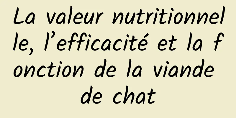 La valeur nutritionnelle, l’efficacité et la fonction de la viande de chat