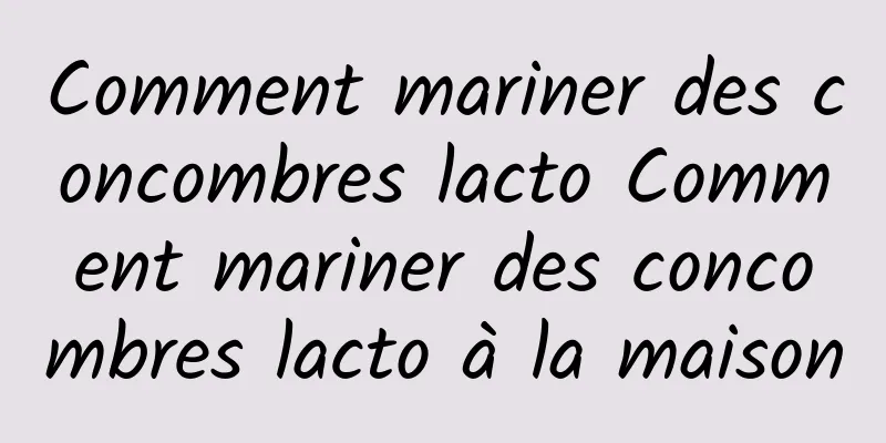 Comment mariner des concombres lacto Comment mariner des concombres lacto à la maison