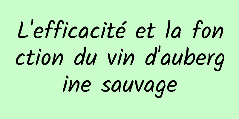 L'efficacité et la fonction du vin d'aubergine sauvage