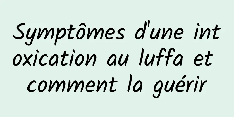 Symptômes d'une intoxication au luffa et comment la guérir