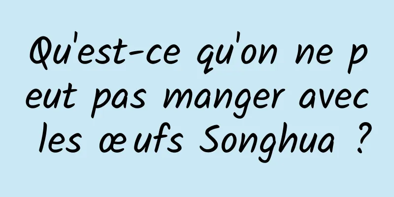 Qu'est-ce qu'on ne peut pas manger avec les œufs Songhua ?