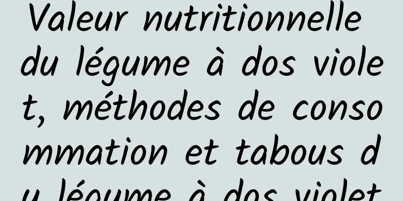 Valeur nutritionnelle du légume à dos violet, méthodes de consommation et tabous du légume à dos violet