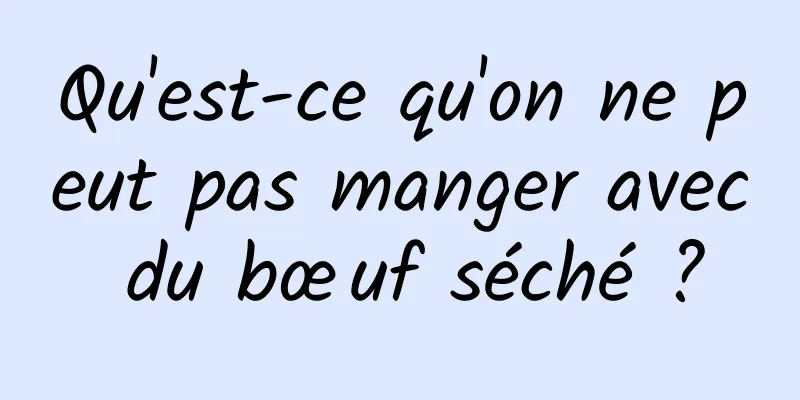 Qu'est-ce qu'on ne peut pas manger avec du bœuf séché ?