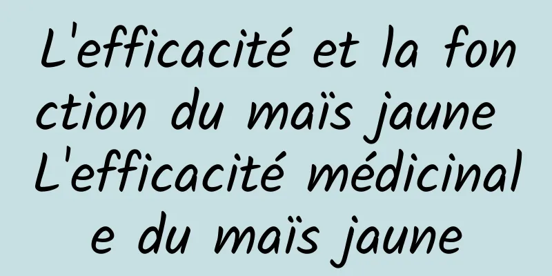 L'efficacité et la fonction du maïs jaune L'efficacité médicinale du maïs jaune