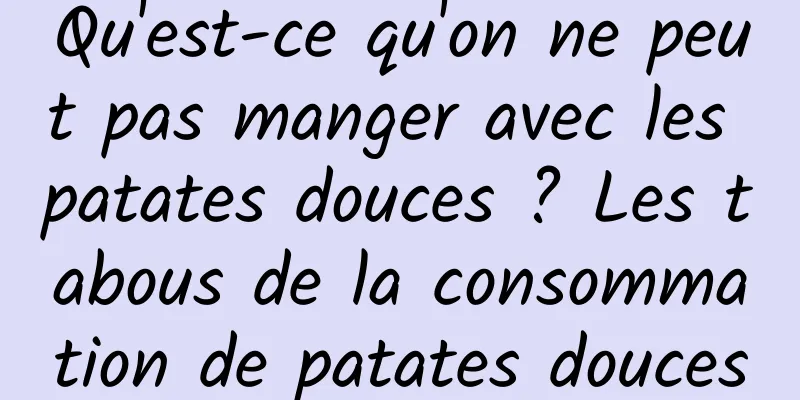 Qu'est-ce qu'on ne peut pas manger avec les patates douces ? Les tabous de la consommation de patates douces