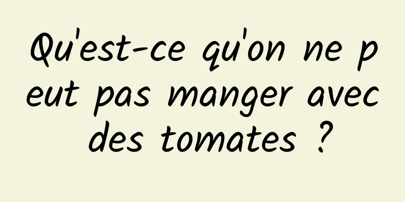 Qu'est-ce qu'on ne peut pas manger avec des tomates ?