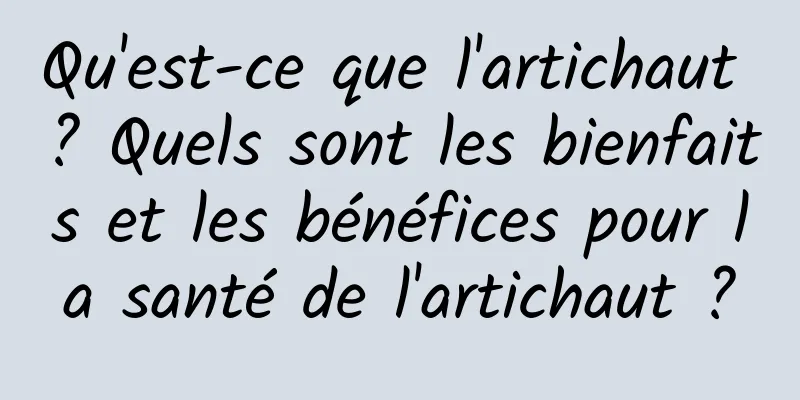 Qu'est-ce que l'artichaut ? Quels sont les bienfaits et les bénéfices pour la santé de l'artichaut ?