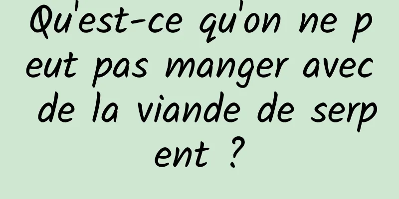 Qu'est-ce qu'on ne peut pas manger avec de la viande de serpent ?