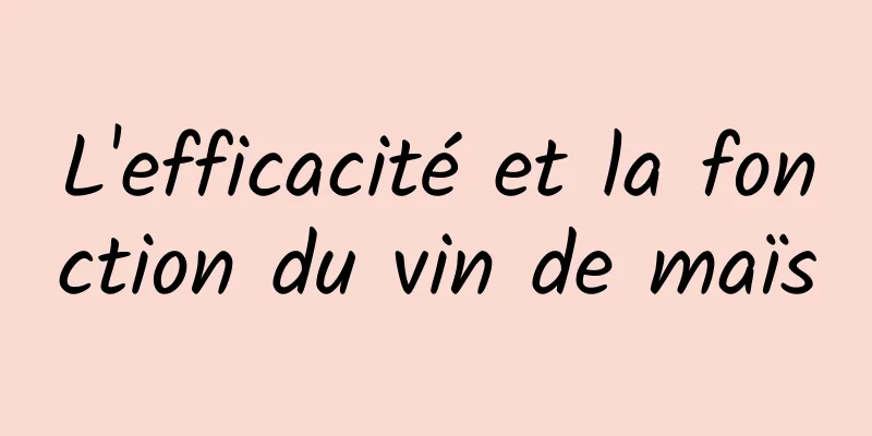 L'efficacité et la fonction du vin de maïs